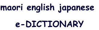 maori english japanese
e-DICTIONARY